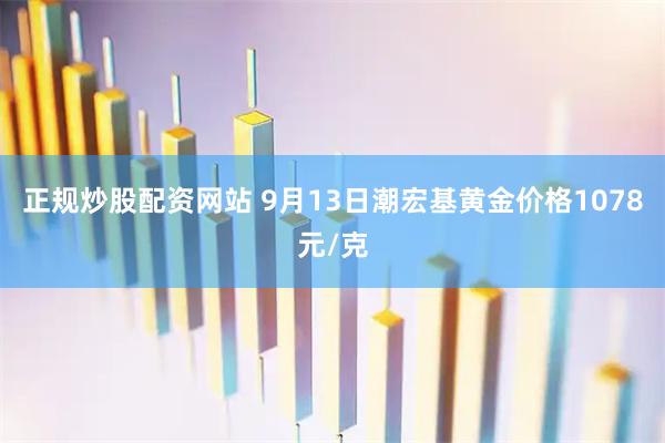正规炒股配资网站 9月13日潮宏基黄金价格1078元/克
