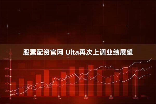 股票配资官网 Ulta再次上调业绩展望