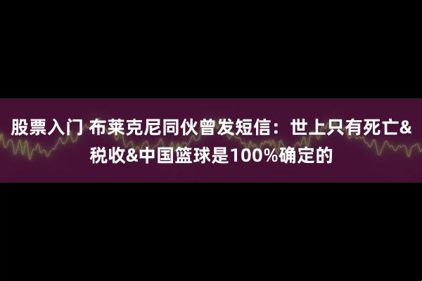 股票入门 布莱克尼同伙曾发短信：世上只有死亡&税收&中国篮球是100%确定的