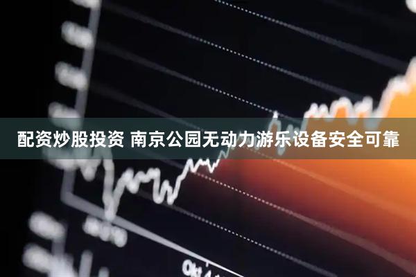 配资炒股投资 南京公园无动力游乐设备安全可靠