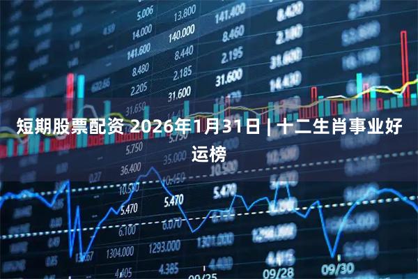 短期股票配资 2026年1月31日 | 十二生肖事业好运榜