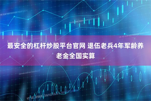 最安全的杠杆炒股平台官网 退伍老兵4年军龄养老金全国实算