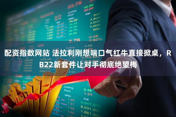 配资指数网站 法拉利刚想喘口气红牛直接掀桌，RB22新套件让对手彻底绝望梅