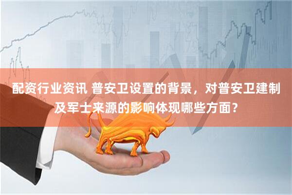 配资行业资讯 普安卫设置的背景，对普安卫建制及军士来源的影响体现哪些方面？