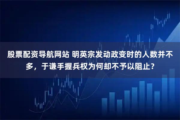 股票配资导航网站 明英宗发动政变时的人数并不多，于谦手握兵权为何却不予以阻止？