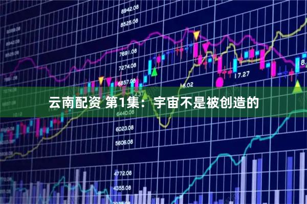 云南配资 第1集：宇宙不是被创造的